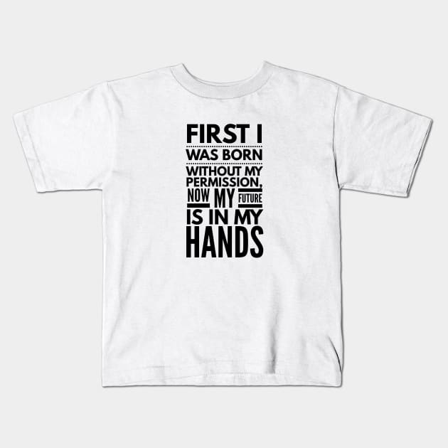 First I Was Born Without My Permission, Now My Future Is In My Hands - Funny Sayings Kids T-Shirt by Textee Store